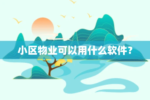 小区物业可以用什么软件？