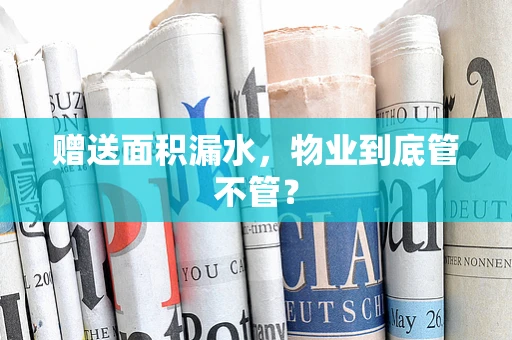 赠送面积漏水，物业到底管不管？