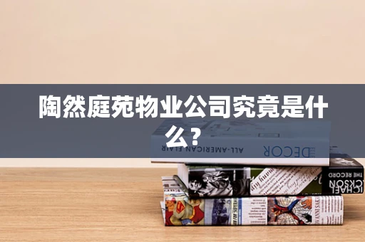 陶然庭苑物业公司究竟是什么？