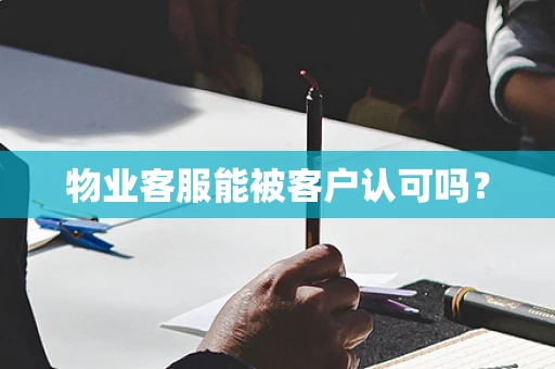 物业客服能被客户认可吗？