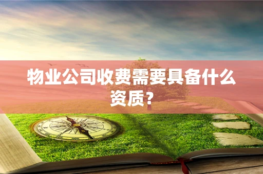 物业公司收费需要具备什么资质？