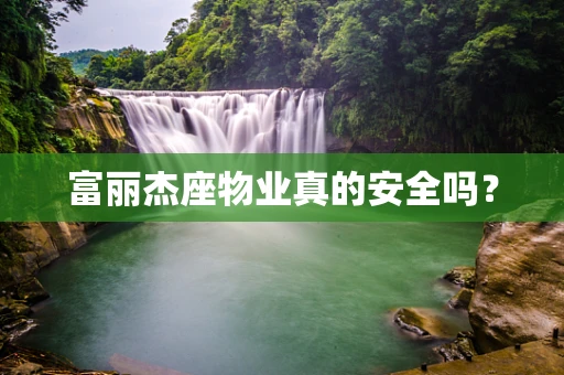 富丽杰座物业真的安全吗？