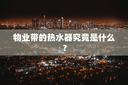 物业带的热水器究竟是什么？