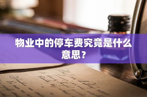 物业中的停车费究竟是什么意思？