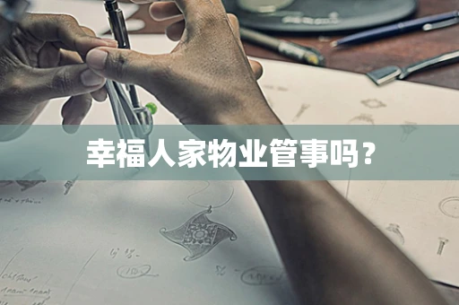 幸福人家物业管事吗？