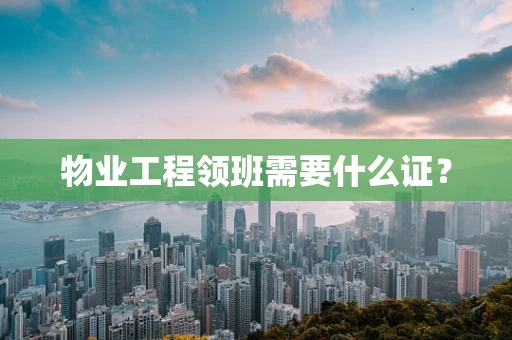 物业工程领班需要什么证？
