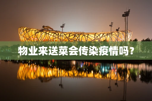 物业来送菜会传染疫情吗？