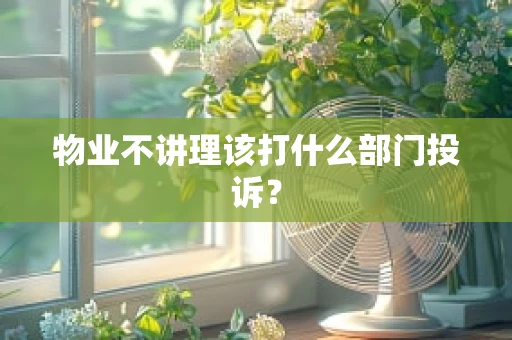 物业不讲理该打什么部门投诉？