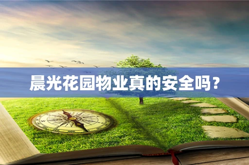 晨光花园物业真的安全吗？