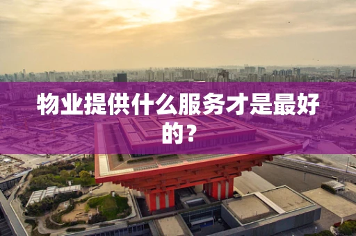 物业提供什么服务才是最好的？