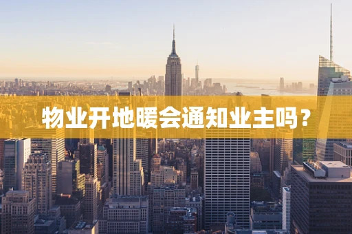 物业开地暖会通知业主吗？