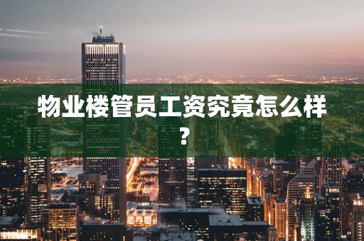 物业楼管员工资究竟怎么样？