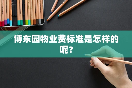 博东园物业费标准是怎样的呢？