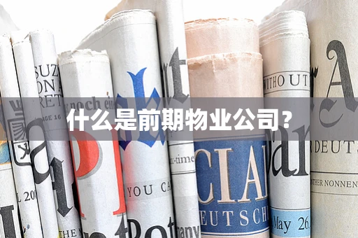 什么是前期物业公司？