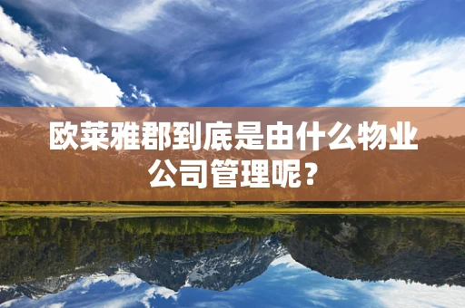 欧莱雅郡到底是由什么物业公司管理呢？