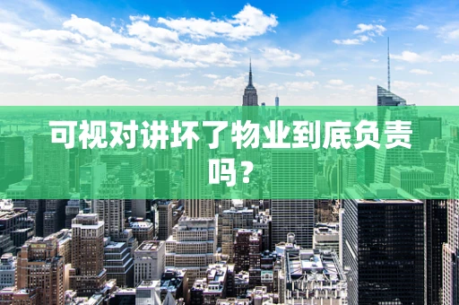 可视对讲坏了物业到底负责吗？