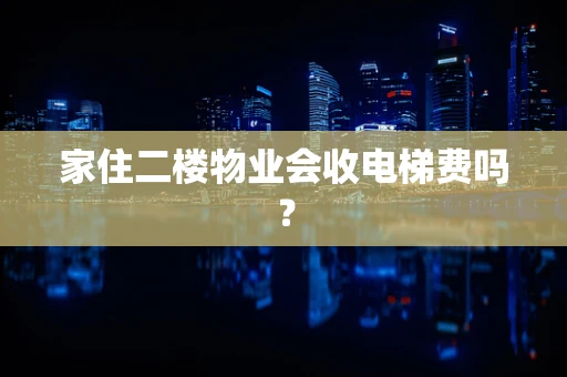 家住二楼物业会收电梯费吗？