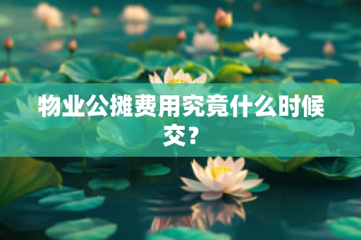 物业公摊费用究竟什么时候交？