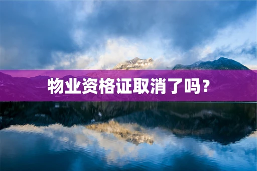 物业资格证取消了吗？
