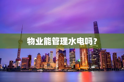 物业能管理水电吗？