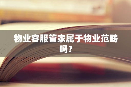 物业客服管家属于物业范畴吗？