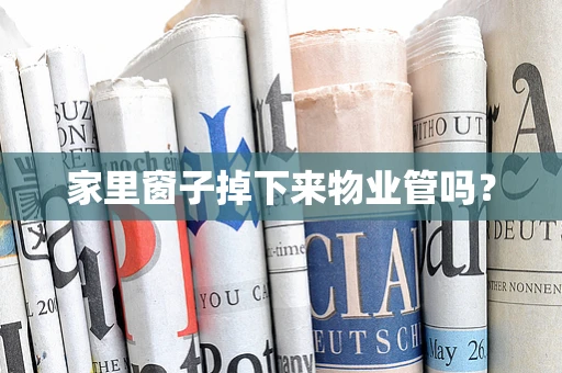 家里窗子掉下来物业管吗？