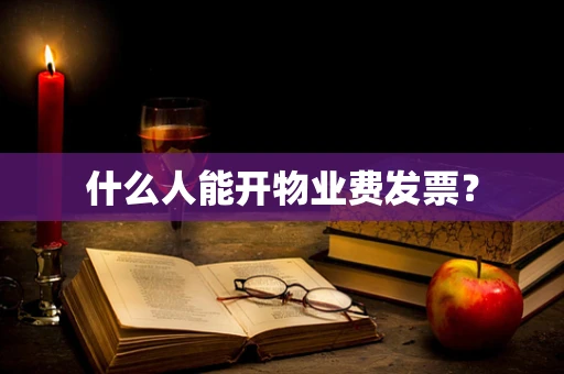什么人能开物业费发票？