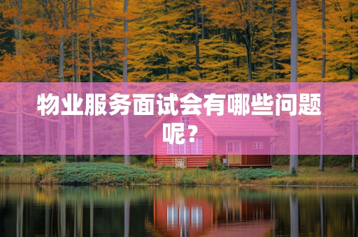 物业服务面试会有哪些问题呢？
