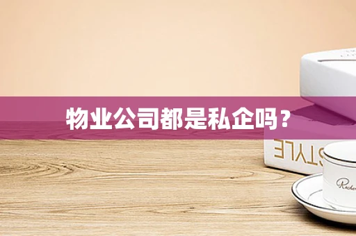 物业公司都是私企吗？