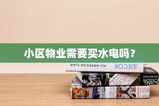 小区物业需要买水电吗？