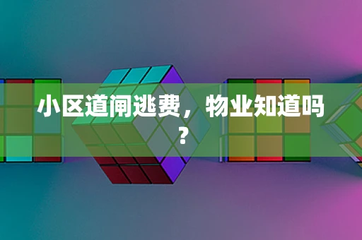 小区道闸逃费，物业知道吗？