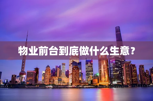 物业前台到底做什么生意？