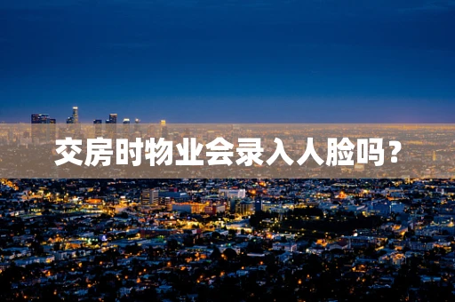 交房时物业会录入人脸吗？