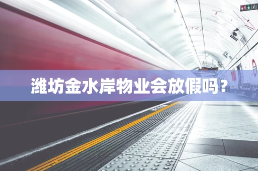 潍坊金水岸物业会放假吗？
