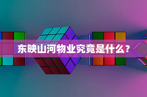 东映山河物业究竟是什么？