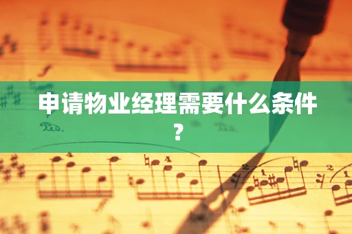 申请物业经理需要什么条件？
