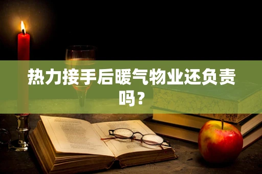 热力接手后暖气物业还负责吗？