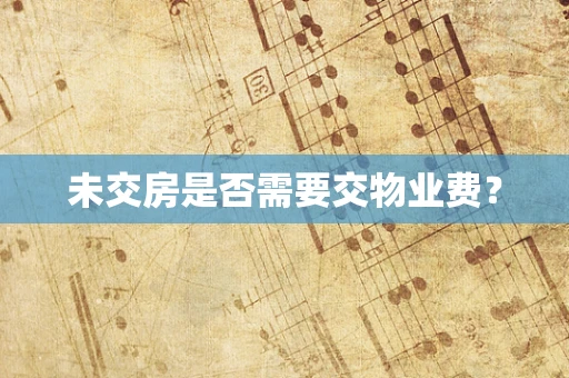 未交房是否需要交物业费？