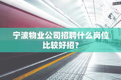 宁波物业公司招聘什么岗位比较好招？