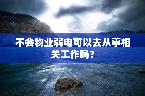 不会物业弱电可以去从事相关工作吗？