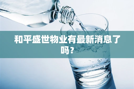 和平盛世物业有最新消息了吗？