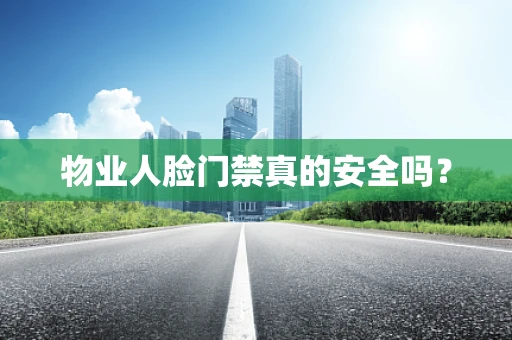 物业人脸门禁真的安全吗？