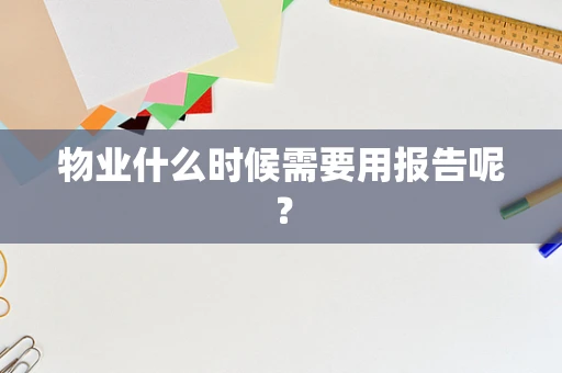 物业什么时候需要用报告呢？