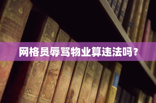 网格员辱骂物业算违法吗？