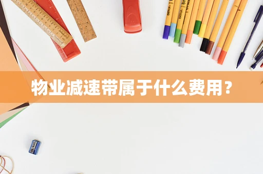 物业减速带属于什么费用？