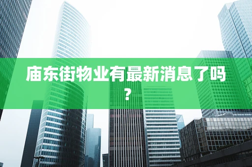庙东街物业有最新消息了吗？