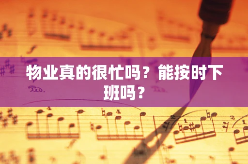 物业真的很忙吗？能按时下班吗？