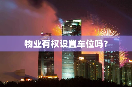 物业有权设置车位吗？