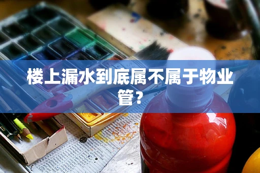 楼上漏水到底属不属于物业管？