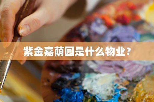 紫金嘉荫园是什么物业？